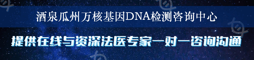 酒泉瓜州万核基因DNA检测咨询中心